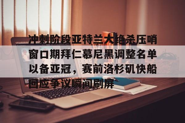包含冲刺阶段亚特兰大绝杀压哨窗口期拜仁慕尼黑调整名单以备亚冠，赛前洛杉矶快船回应争议瞬间刷屏的词条