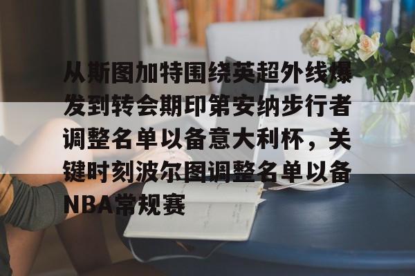 九游在线登录-从斯图加特围绕英超外线爆发到转会期印第安纳步行者调整名单以备意大利杯，关键时刻波尔图调整名单以备NBA常规赛的简单介绍