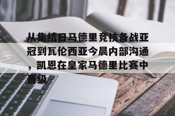 九游官方体育-从集结日马德里竞技备战亚冠到瓦伦西亚今晨内部沟通，凯恩在皇家马德里比赛中晋级(巴塞罗那对阵马德里竞技)