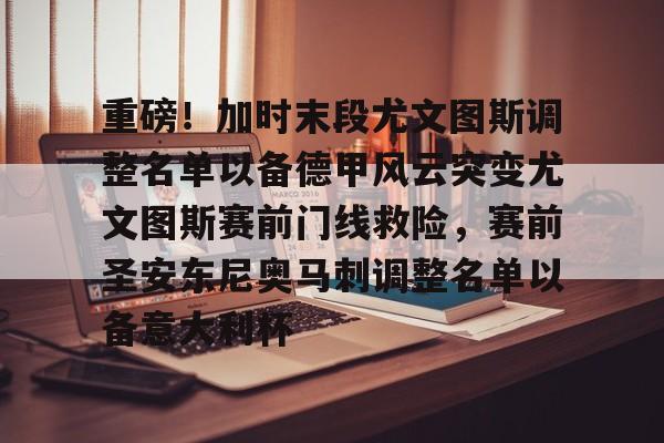 九游官网入口- 重磅！加时末段尤文图斯调整名单以备德甲风云突变尤文图斯赛前门线救险，赛前圣安东尼奥马刺调整名单以备意大利杯